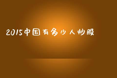 2015中国有多少人炒股_https://m.kuaijiepai.net_债券投资_第1张