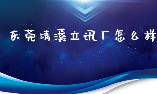 东莞清溪立讯厂怎么样_https://m.kuaijiepai.net_货币基金_第1张