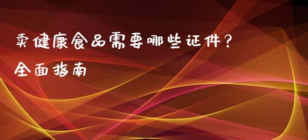 卖健康食品需要哪些证件？全面指南_https://m.kuaijiepai.net_股票交易_第1张