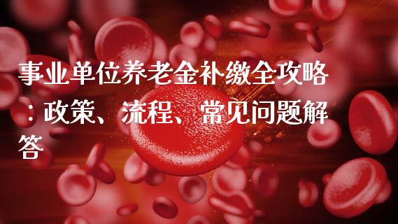 事业单位养老金补缴全攻略：政策、流程、常见问题解答_https://m.kuaijiepai.net_股票交易_第1张