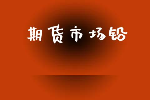 期货市场铅_https://m.kuaijiepai.net_债券投资_第1张