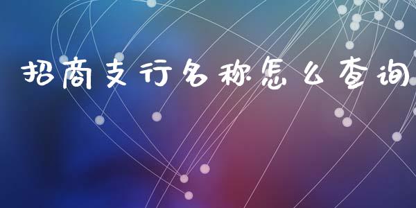 招商支行名称怎么查询_https://m.kuaijiepai.net_债券投资_第1张