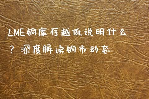 LME铜库存越低说明什么？深度解读铜市动态_https://m.kuaijiepai.net_货币基金_第1张