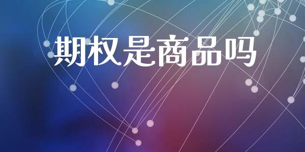 期权是商品吗_https://m.kuaijiepai.net_资产证券化_第1张