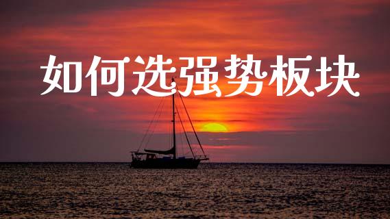如何选强势板块_https://m.kuaijiepai.net_股票交易_第1张