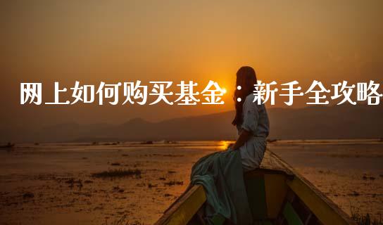 网上如何购买基金：新手全攻略_https://m.kuaijiepai.net_债券投资_第1张