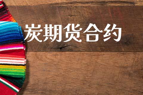 炭期货合约_https://m.kuaijiepai.net_货币基金_第1张