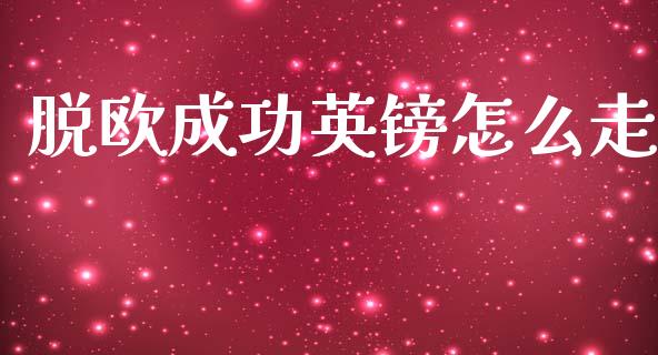 脱欧成功英镑怎么走_https://m.kuaijiepai.net_货币基金_第1张
