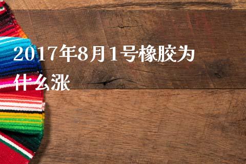2017年8月1号橡胶为什么涨_https://m.kuaijiepai.net_资产证券化_第1张