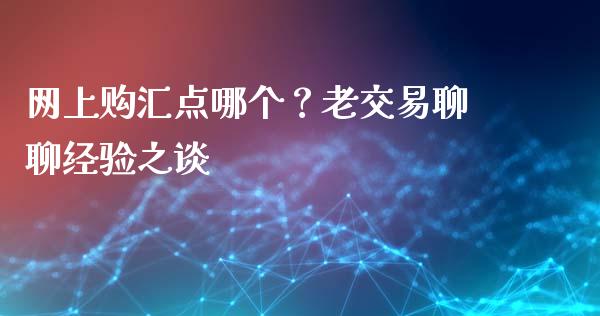 网上购汇点哪个？老交易聊聊经验之谈_https://m.kuaijiepai.net_股票交易_第1张
