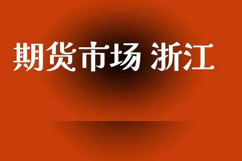 期货市场 浙江_https://m.kuaijiepai.net_债券投资_第1张