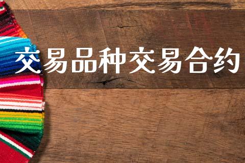 交易品种交易合约_https://m.kuaijiepai.net_股票交易_第1张