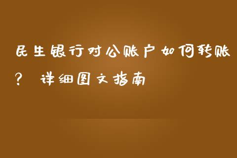 民生银行对公账户如何转账？ 详细图文指南_https://m.kuaijiepai.net_债券投资_第1张