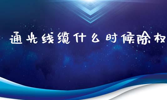 通光线缆什么时候除权_https://m.kuaijiepai.net_货币基金_第1张