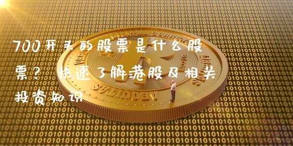 700开头的股票是什么股票？ 快速了解港股及相关投资知识_https://m.kuaijiepai.net_债券投资_第1张