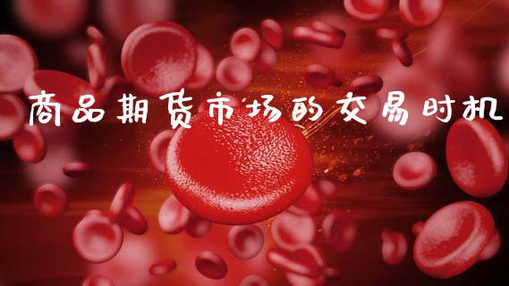 商品期货市场的交易时机_https://m.kuaijiepai.net_货币基金_第1张