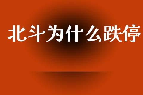 北斗为什么跌停_https://m.kuaijiepai.net_债券投资_第1张