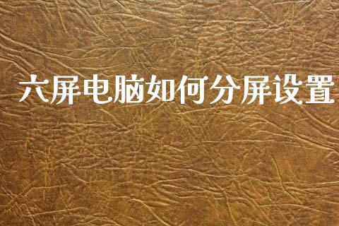 六屏电脑如何分屏设置_https://m.kuaijiepai.net_股票交易_第1张