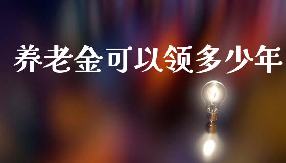 养老金可以领多少年_https://m.kuaijiepai.net_债券投资_第1张