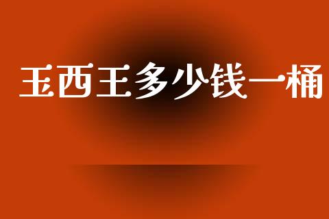 玉西王多少钱一桶_https://m.kuaijiepai.net_股票交易_第1张