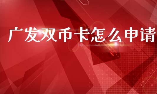广发双币卡怎么申请_https://m.kuaijiepai.net_股票交易_第1张