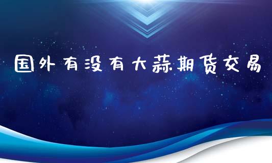 国外有没有大蒜期货交易_https://m.kuaijiepai.net_资产证券化_第1张