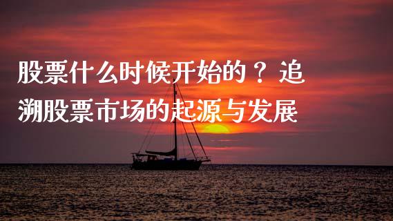 股票什么时候开始的？ 追溯股票市场的起源与发展_https://m.kuaijiepai.net_资产证券化_第1张