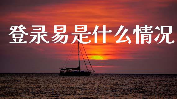 登录易是什么情况_https://m.kuaijiepai.net_货币基金_第1张