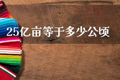 25亿亩等于多少公顷_https://m.kuaijiepai.net_货币基金_第1张