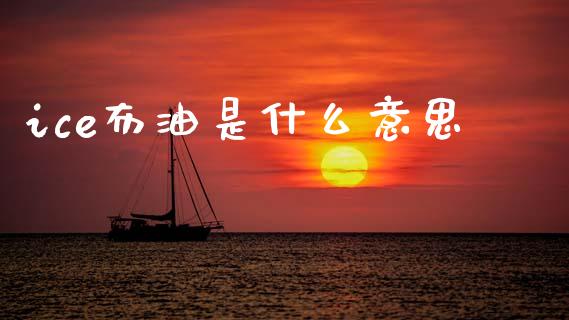 ice布油是什么意思_https://m.kuaijiepai.net_股票交易_第1张