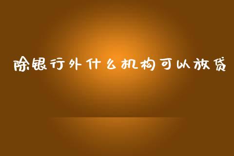 除银行外什么机构可以放贷_https://m.kuaijiepai.net_货币基金_第1张