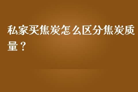 私家买焦炭怎么区分焦炭质量？_https://m.kuaijiepai.net_债券投资_第1张