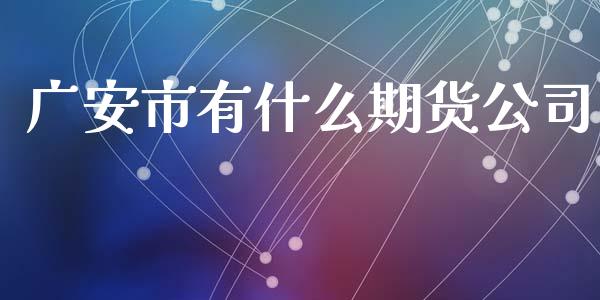 广安市有什么期货公司_https://m.kuaijiepai.net_股票交易_第1张