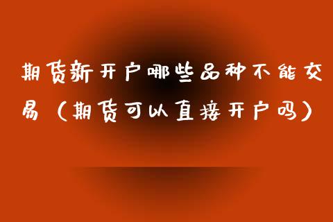 期货新开户哪些品种不能交易(期货可以直接开户吗)_货币基金_第1张_货币基金_债券投资_股票交易_资产证券化 期货新开户哪些品种不能交易(期货可以直接开户吗)_https://m.kuaijiepai.net_货币基金_第1张