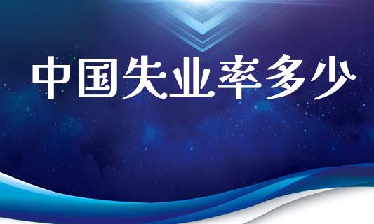中国失业率多少_https://m.kuaijiepai.net_债券投资_第1张