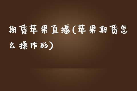 期货苹果直播(苹果期货怎么操作的)_债券投资_第1张_货币基金_债券投资_股票交易_资产证券化 期货苹果直播(苹果期货怎么操作的)_https://m.kuaijiepai.net_债券投资_第1张