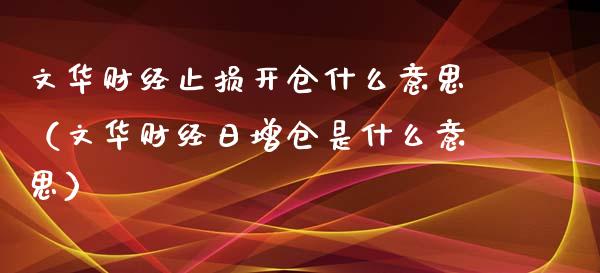 文华财经止损开仓什么意思（文华财经日增仓是什么意思）_https://m.kuaijiepai.net_债券投资_第1张