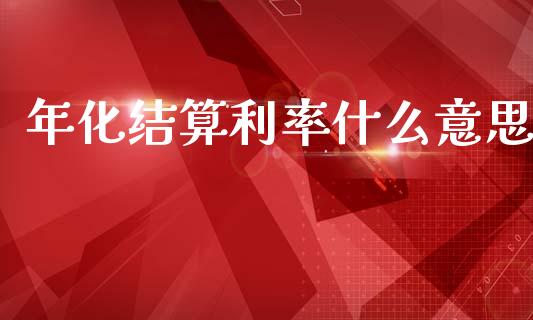 年化结算利率什么意思_https://m.kuaijiepai.net_债券投资_第1张