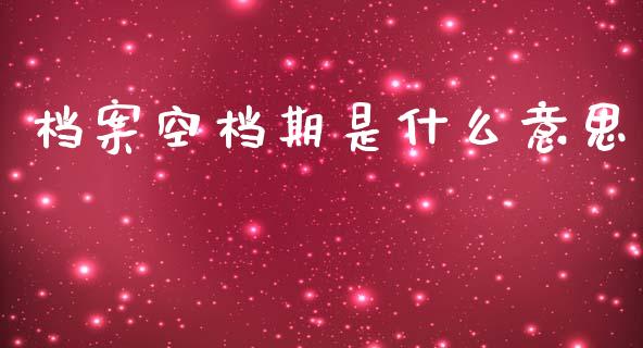 档案空档期是什么意思_https://m.kuaijiepai.net_货币基金_第1张