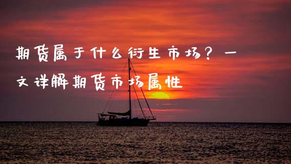 期货属于什么衍生市场？一文详解期货市场属性_https://m.kuaijiepai.net_债券投资_第1张