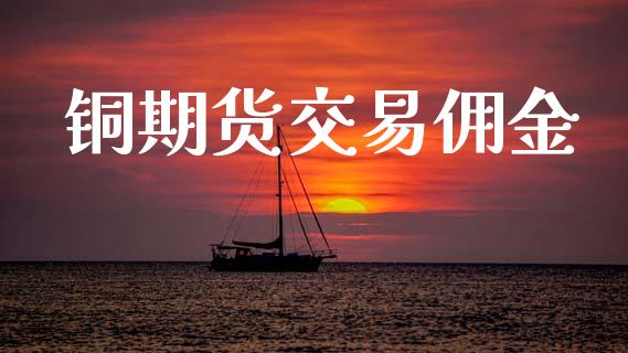 铜期货交易佣金_https://m.kuaijiepai.net_资产证券化_第1张
