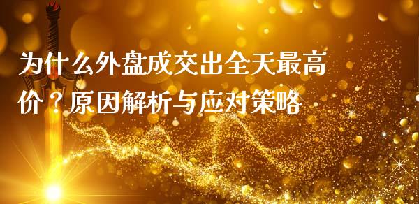 为什么外盘成交出全天最高价？原因解析与应对策略_https://m.kuaijiepai.net_股票交易_第1张