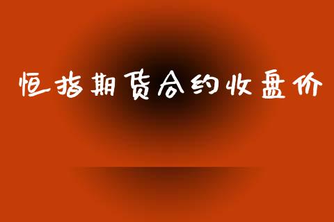 恒指期货合约收盘价_https://m.kuaijiepai.net_股票交易_第1张