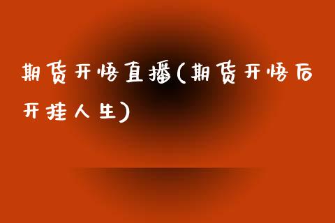 期货开悟直播(期货开悟后开挂人生)_https://m.kuaijiepai.net_股票交易_第1张