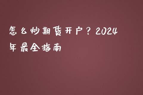 怎么炒期货开户？2024年最全指南_https://m.kuaijiepai.net_货币基金_第1张