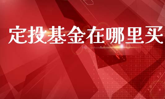 定投基金在哪里买_https://m.kuaijiepai.net_货币基金_第1张