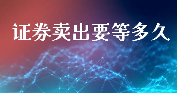 证券卖出要等多久_https://m.kuaijiepai.net_债券投资_第1张