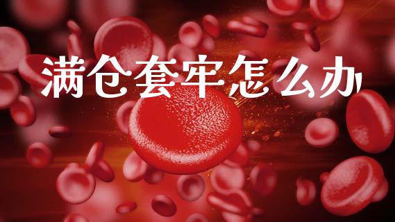 满仓套牢怎么办_https://m.kuaijiepai.net_债券投资_第1张