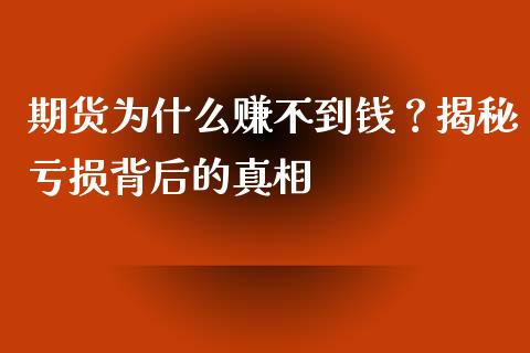 期货为什么赚不到钱？揭秘亏损背后的真相_https://m.kuaijiepai.net_货币基金_第1张