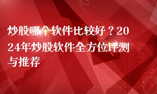 炒股哪个软件比较好？2024年炒股软件全方位评测与推荐_https://m.kuaijiepai.net_债券投资_第1张